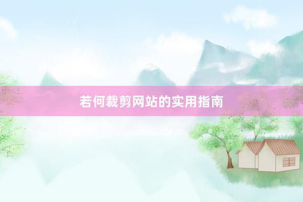 若何裁剪网站的实用指南