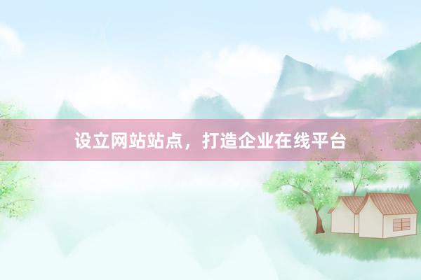 设立网站站点，打造企业在线平台