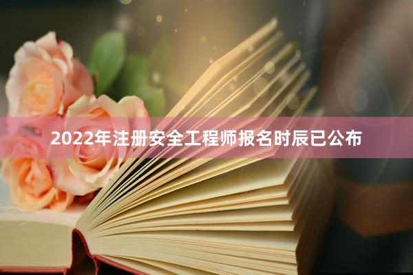 2022年注册安全工程师报名时辰已公布