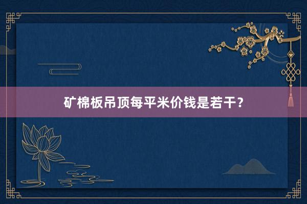 矿棉板吊顶每平米价钱是若干？