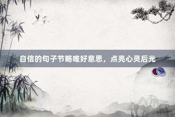 自信的句子节略唯好意思，点亮心灵后光