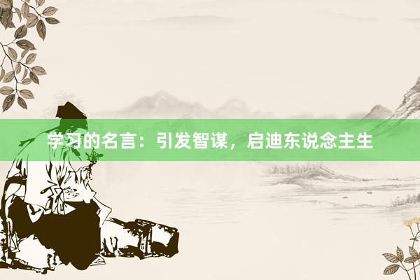 学习的名言：引发智谋，启迪东说念主生