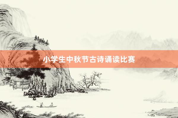 小学生中秋节古诗诵读比赛