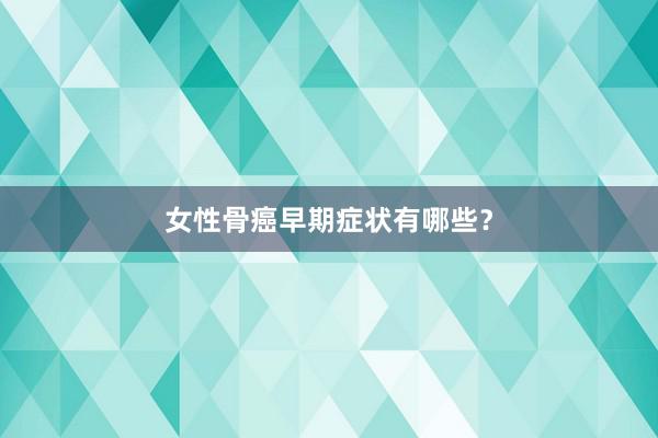女性骨癌早期症状有哪些？