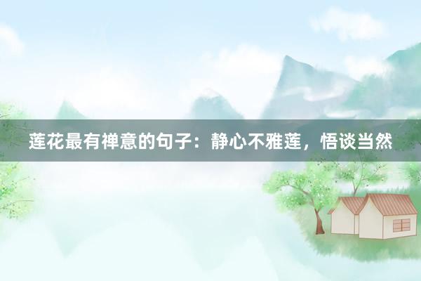 莲花最有禅意的句子：静心不雅莲，悟谈当然