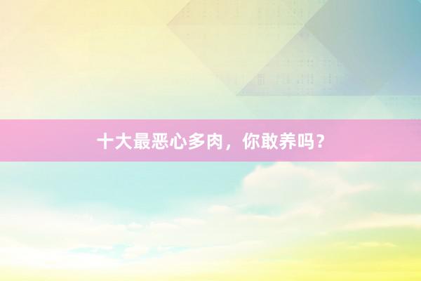 十大最恶心多肉，你敢养吗？
