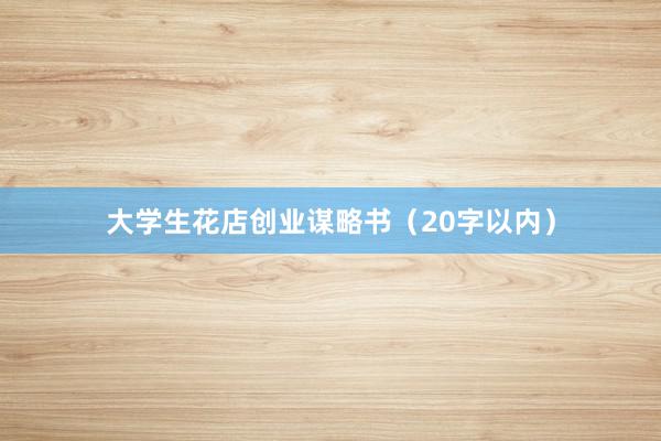 大学生花店创业谋略书（20字以内）