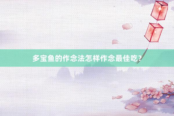 多宝鱼的作念法怎样作念最佳吃？