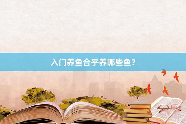 入门养鱼合乎养哪些鱼？