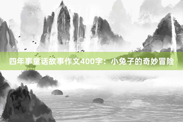 四年事童话故事作文400字：小兔子的奇妙冒险