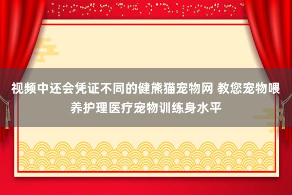 视频中还会凭证不同的健熊猫宠物网 教您宠物喂养护理医疗宠物训练身水平