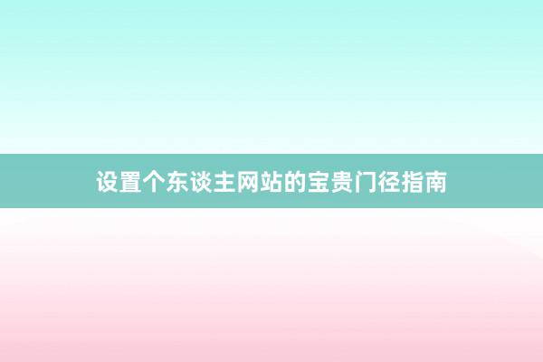 设置个东谈主网站的宝贵门径指南